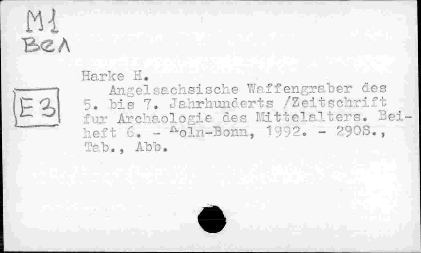 ﻿Ml вел
(ЕЬ
Harke H.
Angelsächsische Waffengraber des 5. bis 7. Jahrhunderts /Zeitschrift fur Archäologie des Mittelalters, hei heft 6. - Koln-Bonn, 1192. - 2908., Tab., Abb.